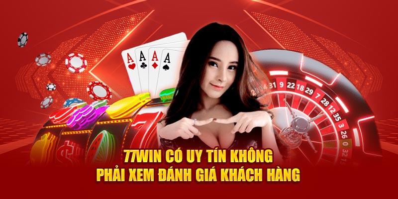 77win có uy tín không phải xem đánh giá khách hàng