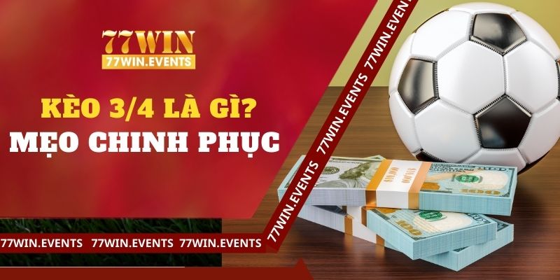 Kèo 3/4 Là Gì? Mẹo Chinh Phục Handicap Nửa Một Tại 77win