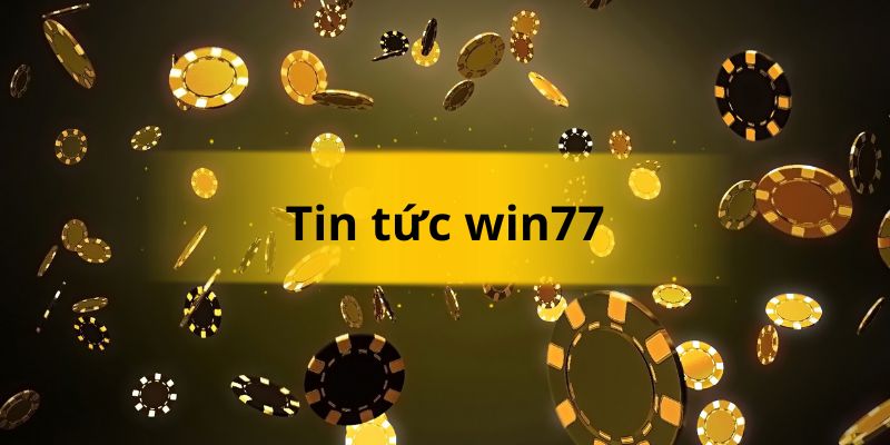 Chuyên mục tin tức 77WIN là điểm tập hợp của cộng đồng những người đam mê cá cược