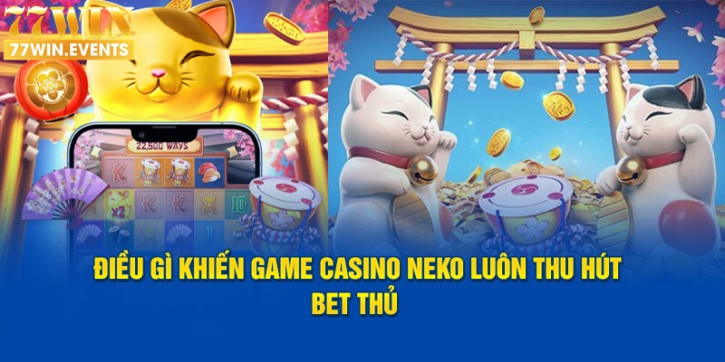 Điều gì khiến game casino Neko luôn thu hút bet thủ  