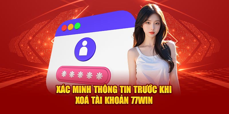 Xác minh thông tin trước khi xóa tài khoản 77Win