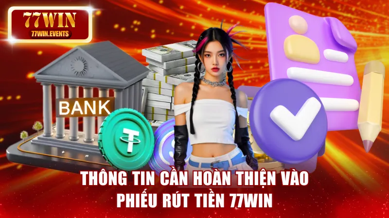 Thông tin cần hoàn thiện vào phiếu rút tiền 77win