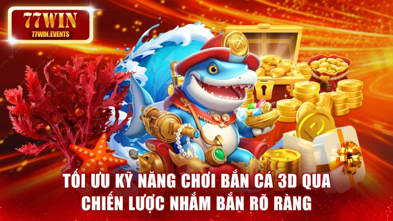 Tối ưu kỹ năng chơi bắn cá 3D qua chiến lược nhắm bắn rõ ràng