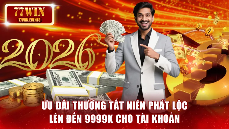 Ưu đãi thưởng tất niên phát lộc lên đến 9999K cho tài khoản